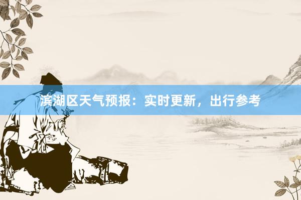 滨湖区天气预报：实时更新，出行参考